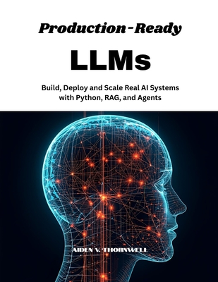 Production-Ready LLMs: Build, Deploy and Scale Real AI Systems with Python, RAG, and Agents - V Thornwell, Aiden