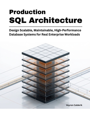 Production SQL Architecture: Design Scalable, Maintainable, High-Performance Database Systems for Real Enterprise Workloads - Calderik, Veyron