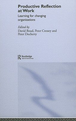 Productive Reflection at Work: Learning for Changing Organizations - Boud, David (Editor), and Cressey, Peter (Editor), and Docherty, Peter (Editor)