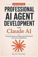 Professional AI Agent Development with Claude AI: A Practical Guide to Building High-Performance Autonomous Applications