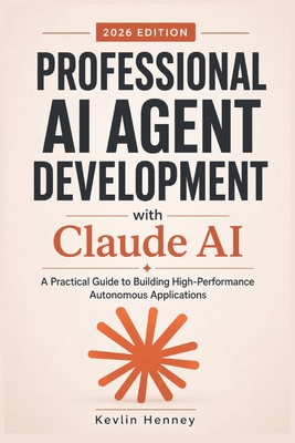 Professional AI Agent Development with Claude AI: A Practical Guide to Building High-Performance Autonomous Applications - Henney, Kevlin