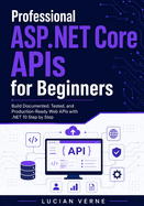 Professional ASP.NET Core APIs for Beginners: Build Documented, Tested, and Production-Ready Web APIs with .NET 10 Step by Step