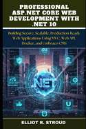 Professional ASP.NET Core Web Development with .Net 10: Building Secure, Scalable, Production-Ready Web Applications Using MVC, Web API, Docker, and Umbraco CMS
