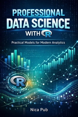 PROFESSIONAL DATA SCIENCE WITH R Practical Models for Modern Analytics - Pub, Nica