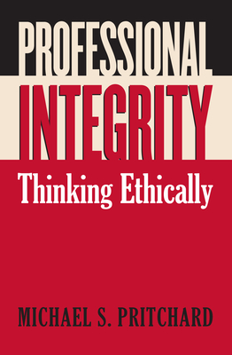 Professional Integrity: Thinking Ethically - Pritchard, Michael S, Professor