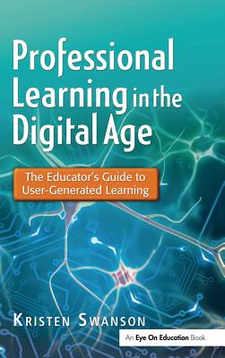 Professional Learning in the Digital Age: The Educator's Guide to User-Generated Learning - Swanson, Kristen