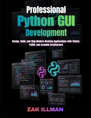 Professional Python GUI Development: Design, Build, and Ship Modern Desktop Applications with Tkinter, PyQt6, and Scalable Architecture - Illman, Zak