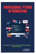 Professional Python in Production: Building, Testing, and Deploying Reliable Applications