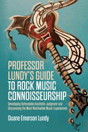 Professor Lundy's Guide to Rock Music Connoisseurship: Developing Defendable Aesthetic Judgment and Discovering the Most Worthwhile Music Experiences