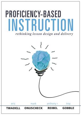 Proficiency-Based Instruction: Rethinking Lesson Design and Delivery (Your Implementation Strategy for Proficiency-Based Instruction) - Twadell, Eric, and Onuscheck, Mark, and Reibel, Anthony R