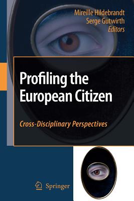 Profiling the European Citizen: Cross-Disciplinary Perspectives - Hildebrandt, Mireille (Editor), and Gutwirth, Serge (Editor)