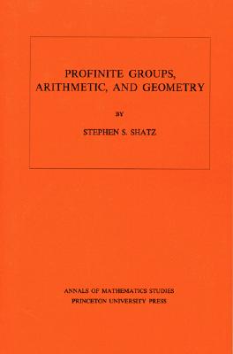 Profinite Groups, Arithmetic, and Geometry. (Am-67), Volume 67 - Shatz, Stephen S