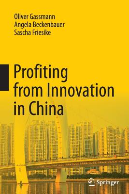 Profiting from Innovation in China - Gassmann, Oliver, and Beckenbauer, Angela, and Friesike, Sascha