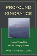 Profound Ignorance: Plato's Charmides and the Saving of Wisdom