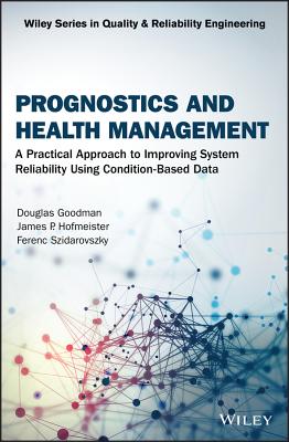 Prognostics and Health Management: A Practical Approach to Improving System Reliability Using Condition-Based Data - Goodman, Douglas, and Hofmeister, James P., and Szidarovszky, Ferenc