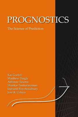 Prognostics: The Science of Making Predictions - Daigle, Matt, and Saxena, Abhinav, and Sankararaman, Shankar