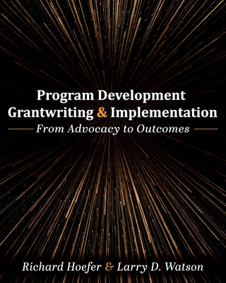 Program Development, Grantwriting, and Implementation: From Advocacy to Outcomes - Hoefer, Richard, and Watson, Larry D.