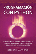 Programaci?n con Python: Gu?a avanzada de codificaci?n utilizando los principios de programaci?n de Python para dominar el arte de la programaci?n