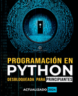 Programaci?n en Python Desbloqueada para Principiantes: Gu?a definitiva para aprender los conceptos b�sicos de Python: Fundamentos de programaci?n. Python paso a paso para principiantes