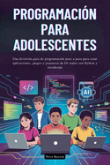 Programaci?n Para Adolescentes: Una divertida gu?a de programaci?n paso a paso para crear aplicaciones, juegos y proyectos de IA reales con Python y JavaScript