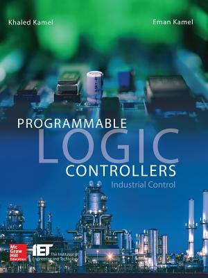 Programmable Logic Controllers: Industrial Control - Kamel, Khaled, and Kamel, Eman