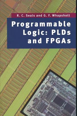 Programmable Logic: Plds and FPGAs - Seals, R C, and Whapshott, G F