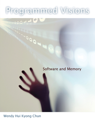 Programmed Visions: Software and Memory - Chun, Wendy Hui Kyong