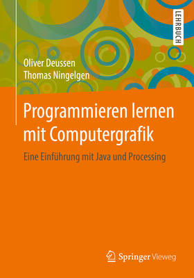 Programmieren Lernen Mit Computergrafik: Eine Einf?hrung Mit Java Und Processing - Deussen, Oliver, and Ningelgen, Thomas