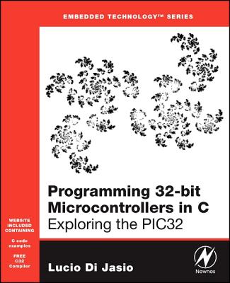 Programming 32-Bit Microcontrollers in C: Exploring the Pic32 - Di Jasio, Lucio