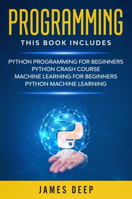 Programming: 4 Books in 1: Python Programming & Crash Course, Machine Learning for Beginners, Python Machine Learning - Deep, James