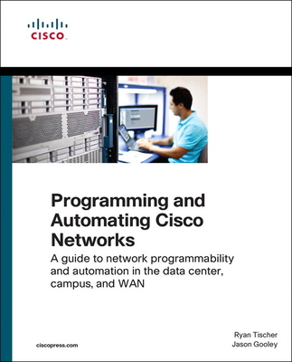 Programming and Automating Cisco Networks: A guide to network programmability and automation in the data center, campus, and WAN - Tischer, Ryan, and Gooley, Jason