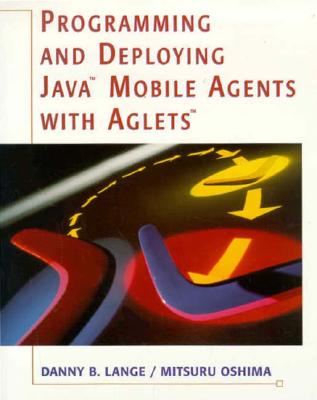 Programming and Deploying Java� Mobile Agents with Aglets� - Lange, Danny, and Oshima, Mitsuru