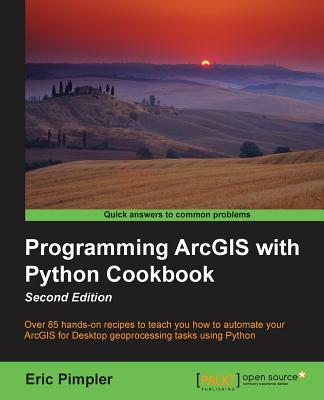 Programming ArcGIS with Python Cookbook: Over 85 hands-on recipes to automate ArcGIS for desktop geoprocessing tasks using Python - Pimpler, Eric