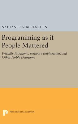 Programming as if People Mattered: Friendly Programs, Software Engineering, and Other Noble Delusions - Borenstein, Nathaniel S.