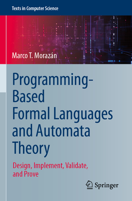 Programming-Based Formal Languages and Automata Theory: Design, Implement, Validate, and Prove - Moraz�n, Marco T.