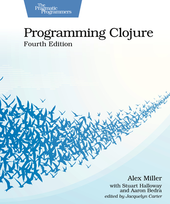 Programming Clojure, Fourth Edition - Miller, Alex, and Halloway, Stuart, and Bedra, Aaron