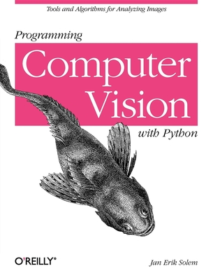 Programming Computer Vision with Python: Tools and Algorithms for Analyzing Images - Solem, Jan Erik
