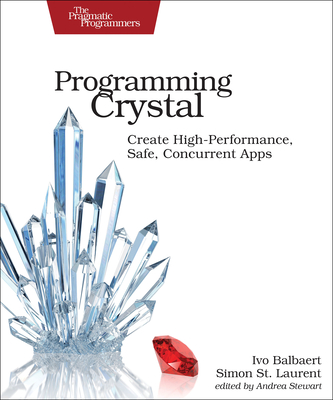 Programming Crystal: Create High-Performance, Safe, Concurrent Apps - Balbaert, Ivo, and St Laurent, Simon