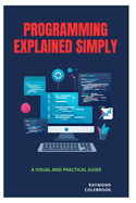 Programming Explained Simply: A Visual and Practical Guide