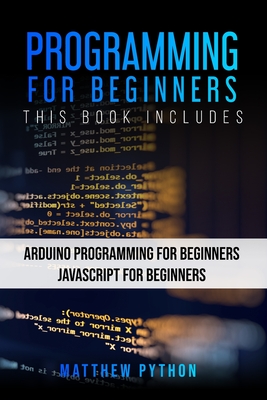 Programming for Beginners: 2 Books in 1: Arduino Programming for Beginners Javascript for Beginners - Python, Matthew