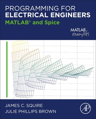 Programming for Electrical Engineers: MATLAB and Spice - Squire, James C, and Brown, Julie Phillips