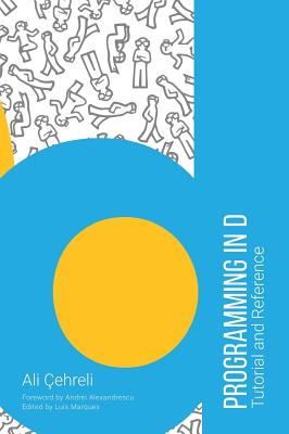 Programming in D: Tutorial and Reference - Cehreli, Ali, and Alexandrescu, Andrei (Foreword by), and Yapici, Izgi (Cover design by)