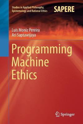 Programming Machine Ethics - Moniz Pereira, Lu�s, and Saptawijaya, Ari