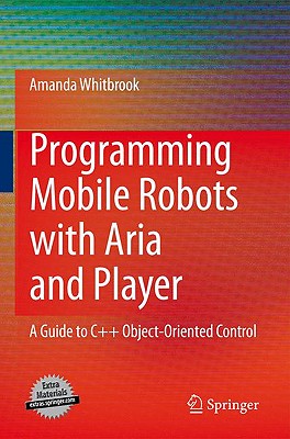Programming Mobile Robots with Aria and Player: A Guide to C++ Object-Oriented Control - Whitbrook, Amanda