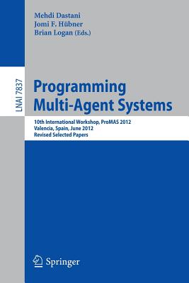 Programming Multi-Agent Systems: 10th International Workshop, ProMAS 2012, Valencia, Spain, June 5, 2012, Revised Selected Papers - Dastani, Mehdi (Editor), and H�bner, Jomi F. (Editor), and Logan, Brain (Editor)