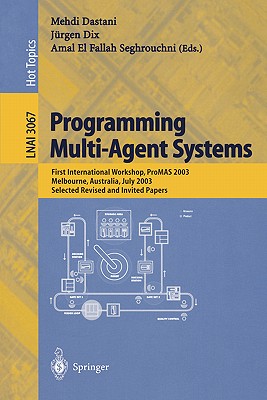 Programming Multi-Agent Systems: First International Workshop, Promas 2003, Melbourne, Australia, July 15, 2003, Selected Revised and Invited Papers - Dastani, Mehdi (Editor), and Dix, Juergen (Editor), and El Fallah-Seghrouchni, Amal (Editor)