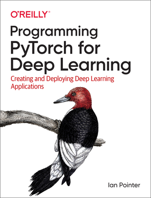 Programming PyTorch for Deep Learning: Creating and Deploying Deep Learning Applications - Pointer, Ian