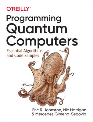 Programming Quantum Computers: Essential Algorithms and Code Samples - Johnston, Eric R, and Harrigan, Nic, and Gimeno-Segovia, Mercedes
