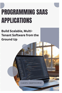 Programming SaaS Applications: Build Scalable, Multi-Tenant Software from the Ground Up
