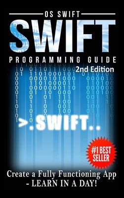 Programming: Swift: Create A Fully Functioning App: Learn In A Day! - Swift, Os